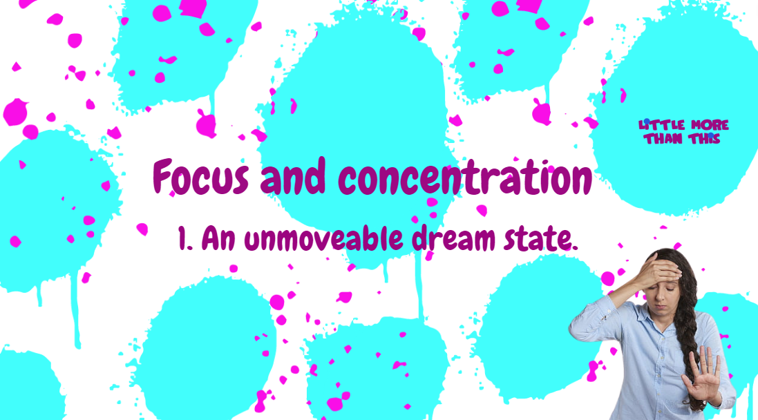 Focus and concentration – 1. An unmoveable dream state.